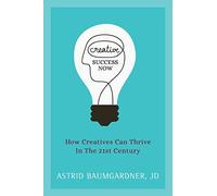 Creative Success Now: How Creatives Can Thrive in the 21st Century