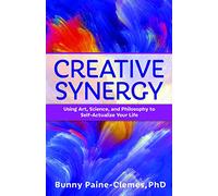 Creative Synergy: Using Art, Science, and Philosophy to Self-Actualize Your Life