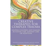 Creative Therapies for Complex Trauma: Helping Children and Families in Foster Care, Kinship Care or Adoption