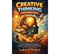 Creative Thinking Development Guide: Practical Techniques for Expanding Imagination and Innovative Problem Solving