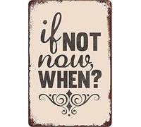Creative Tin Sign If Not Now When Metal Tin Sign Funny Novelty Metal Sign Retro Wall Decor for Home Gate Garden Bars Restaurants Cafes Office Store Pubs Club Sign Gift 8" x 12"