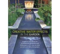 Creative Water Effects in the Garden : Practical Inspiration for Professional Gardeners and Landscapers with Step-by-step Projects and 300 Photographs