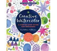 Creative Watercolor : A Step-by-Step Guide for Beginners--Create with Paints, Inks, Markers, Glitter, and More! Volume 1