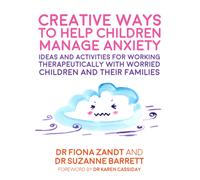 Creative Ways to Help Children Manage Anxiety : Ideas and Activities for Working Therapeutically with Worried Children and Their Families