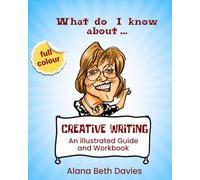CREATIVE WRITING: An Illustrated Guide and Workbook (What do I know about ...)