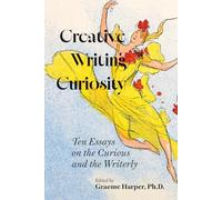 Creative Writing Curiosity (Volume 1): Ten Essays on the Curious and the Writerly (Creative Writing Studies)