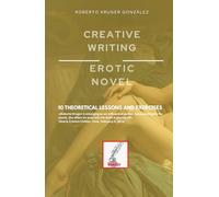 CREATIVE WRITING: EROTIC NOVEL: 10 THEORETICAL LESSONS AND EXERCISES (Creative Writing - Cervantes Writing Academy / Sintagma Publishing Group)
