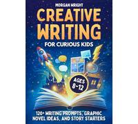 Creative Writing for Curious Kids: 120+ Writing Prompts, Graphic Novel Ideas, and Story Starters for Ages 8-12