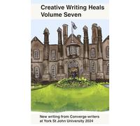 Creative Writing Heals 7: A Collection of Writing from Converge Students at York St John University