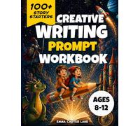 Creative Writing Prompt Workbook for Kids Ages 8 to 12: 100+ Fun Story Starters to Boost Imagination, Improve Writing Skills and Create Amazing Adventures