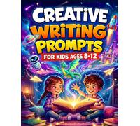 Creative Writing Prompts for Kids Ages 8-12: 100+ Engaging Story Starters That Inspire Young Writers