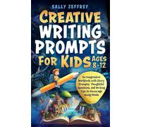 Creative Writing Prompts for Kids Ages 8-12: An Imaginative Workbook with Story Prompts, Thoughtful Questions, and Writing Tips to Encourage Young Minds