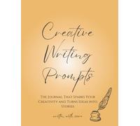 Creative Writing Prompts: The Journal That Sparks Your Creativity and Turns Ideas into Stories