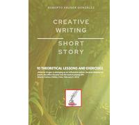 CREATIVE WRITING: SHORT STORY: 10 THEORETICAL LESSONS AND EXERCISES (Creative Writing - Cervantes Writing Academy / Sintagma Publishing Group)