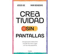 Creatividad Sin Pantallas / Screens-Free Creativity: Una guía para redescubrir el poder de crear y jugar con los más pequeños (Crecer en familia)