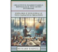 Creatività Inarrestabile - Risveglia Il Tuo Genio Interiore: Esplora E Sviluppa Le Tue Capacità Creative