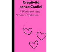 Creatività senza Confini: II Diario per Idee, Schizzi e Ispirazioni: Uno spazio libero per liberare la tua immaginazione e dare vita ai tuoi progetti