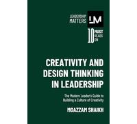 Creativity and Design Thinking in Leadership: The Modern Leader’s Guide to Building a Culture of Creativity