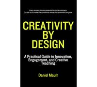 Creativity by Design: A Practical Guide to Innovation, Engagement, and Creative Teaching