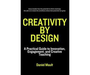 Creativity by Design: A Practical Guide to Innovation, Engagement, and Creative Teaching