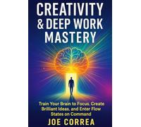 Creativity & Deep Work Mastery: Train Your Brain to Focus, Create Brilliant Ideas, and Enter Flow States on Command: 7 (Focus & Flow Academy)