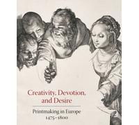 Creativity, Devotion, and Desire : Printmaking in Europe 1475-1800