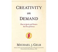 Creativity on Demand: How to Ignite and Sustain the Fire of Genius