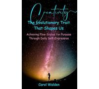 Creativity - The Evolutionary Trait That Shapes Us: Achieving Flow States For Purpose Through Daily Self-Expression