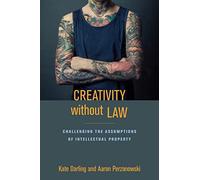 Creativity without Law: Challenging the Assumptions of Intellectual Property