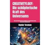 CREATIVITYLOGY: Die schöpferische Kraft des Universums: Eine neue Wissenschaft der Kreativität, des Bewusstseins und der universellen Schöpfungskraft