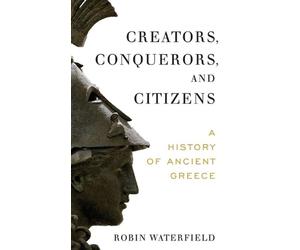 Creators, Conquerors, and Citizens: A History of Ancient Greece by Robin Waterfi