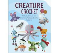 Creature Crochet: 19 Cute, Unique, and Charming Fantasy Crochet Patterns