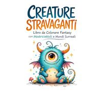 Creature Stravaganti: Libro da Colorare Fantasy con Mostriciattoli, Mondi Surreali e Disegni Rilassanti per Adulti