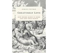 Creaturely Love: How Desire Makes Us More and Less Than Human: 42 (Posthumanities)