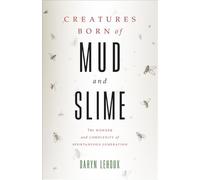 Creatures Born of Mud and Slime - The Wonder and Complexity of Spontaneous Generation (Singleton Center Books in Premodern Europe)
