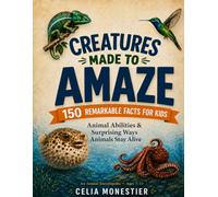 CREATURES MADE TO AMAZE: 150 REMARKABLE FACTS FOR KIDS: Animal Abilities & Surprising Ways Animals Stay Alive. An Animal Encyclopedia for Ages 7-11