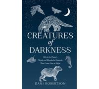 Creatures of Darkness : 100 of the Planet’s Weird and Wonderful Animals That Come out at Night