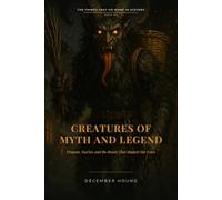 Creatures of Myth and Legend: Dragons, Faeries, and the Beasts That Shaped Our Fears (The Things That Go Bump in History)