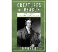 Creatures of Reason: John Herschel and the Invention of Science