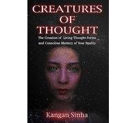 Creatures of Thought: The Creation of Living Thought-Forms And The Mastery of Your Reality