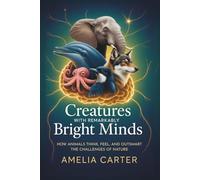 Creatures with Remarkably Bright Minds: How Animals Think, Feel, and Outsmart the Challenges of Nature (Brilliance in Nature)