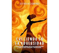 Creciendo en la Adversidad: Cómo Transformar Retos en Oportunidades para el Éxito Personal y Profesional