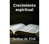 Crecimiento espiritual (Arthur W. Pink en español)