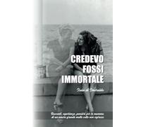 CREDEVO FOSSI IMMORTALE: Racconti, esperienze, pensieri per te mamma di un amore grande molte volte non espresso
