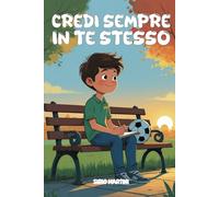 CREDI SEMPRE IN TE STESSO: STORIE DI AMICIZIA E FIDUCIA IN SE STESSI PER INSEGNARTI A CRESCERE CON CURIOSITÀ E CORAGGIO. (Libri Motivazionali per bambini e bambine da 7 a 12 anni)