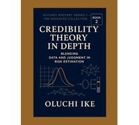 Credibility Theory in Depth: Blending Data and Judgment in Risk Estimation (Actuary Mastery Series II - The Advanced Collection)