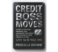 Credit Boss Moves: A Guide to Building, Managing, and Leveraging Your Credit for Leveling Up Your Financial Future