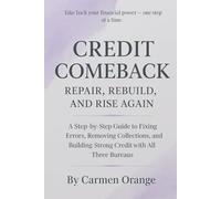 Credit Comeback: Repair, Rebuild, and Rise Again: A Step-by-Step Guide to Fixing Errors, Removing Collections, and Building Strong Credit with All Three Bureaus