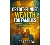 Credit-Funded Wealth for Families: Creating Legacy Without Sacrificing Today: 10 (Credit to Capital)