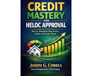 Credit Mastery for HELOC Approval: How to Maximize Your Score, Limits, and Loan Terms: 5 (The Home Equity Wealth)